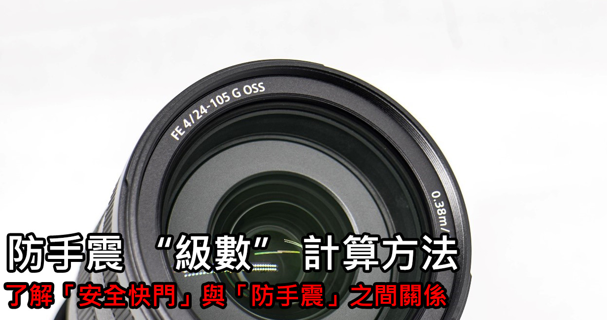 [聊攝影222] 防手震計算 ，深入了解相機、鏡頭防手震計算與概念，拍出最佳畫質照片