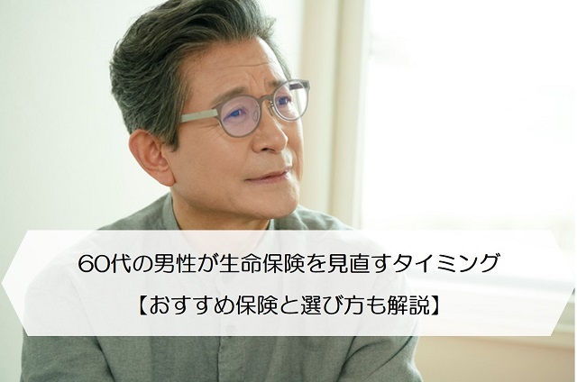 60代の男性が生命保険を見直すタイミング【おすすめ保険と選び方も解説】 保険のはてな
