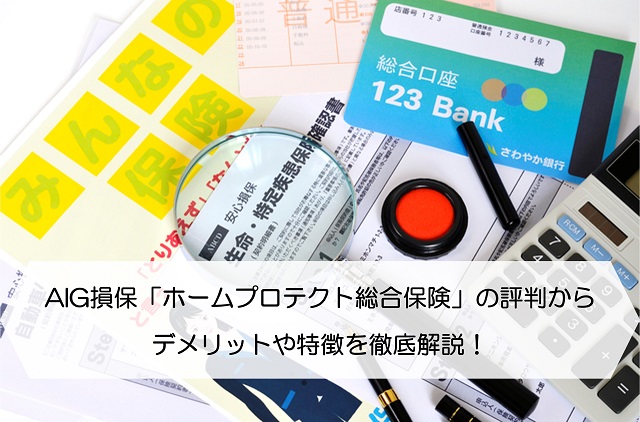 AIG損保「ホームプロテクト総合保険」の評判からデメリットや特徴を徹底解説！ 保険のはてな
