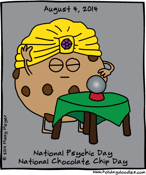 August 4, 2014 National Psychic Day; National Chocolate Chip Day