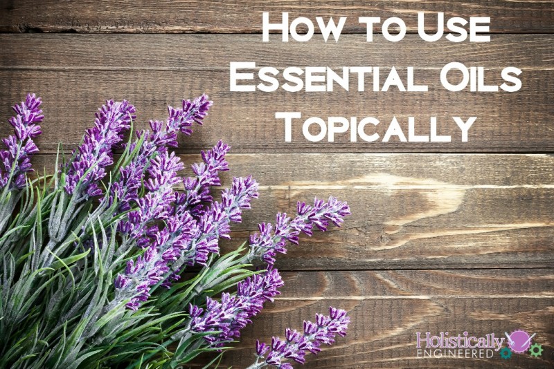 How to Use Essential Oils Topically Holistically Engineered