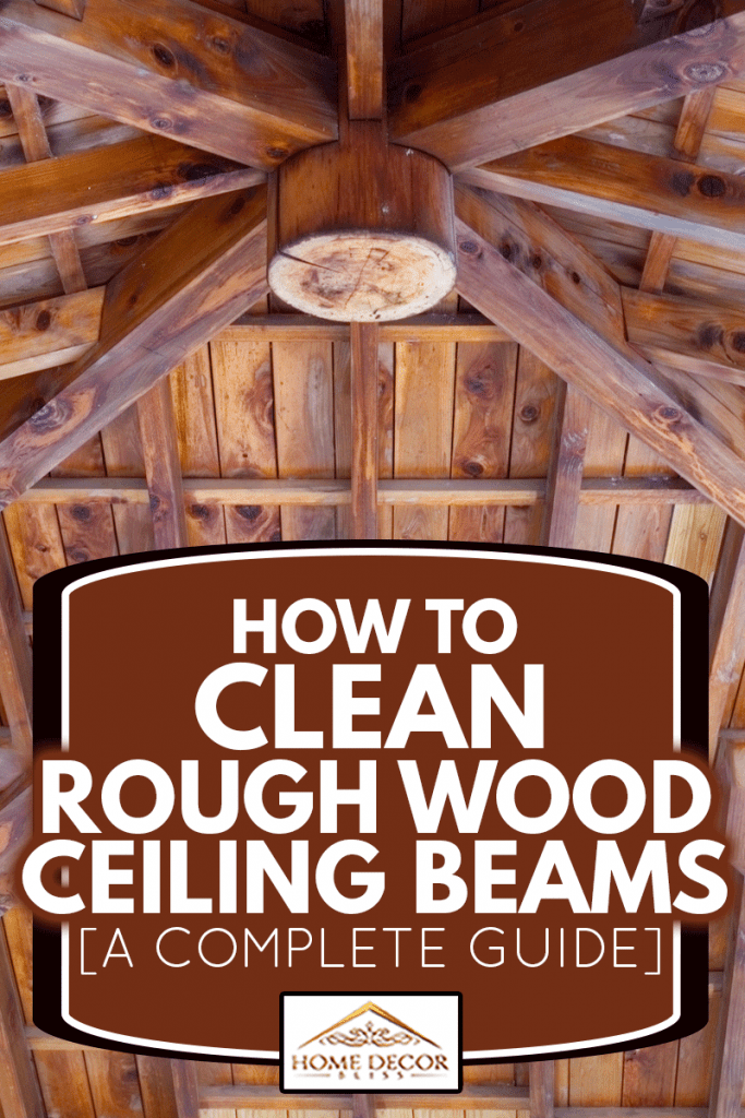 How To Clean Rough Wood Ceiling Beams [A Complete Guide]