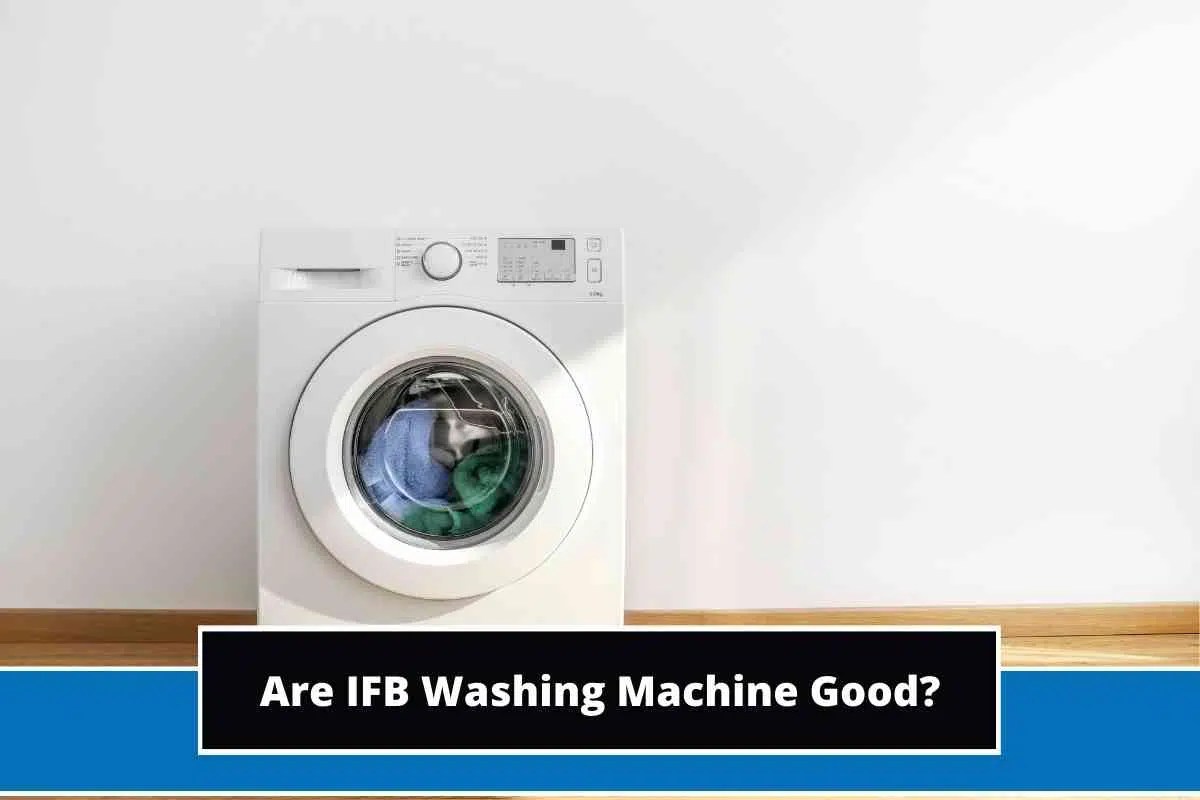Are IFB Washing Machine Good? (IFB Washer Overview)