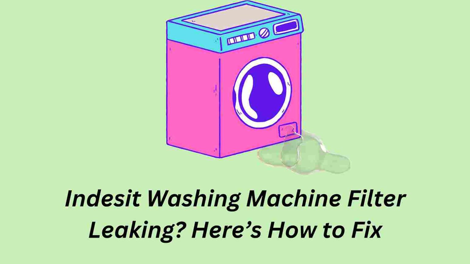 Indesit Washing Machine Filter Leaking? Here’s How to Fix