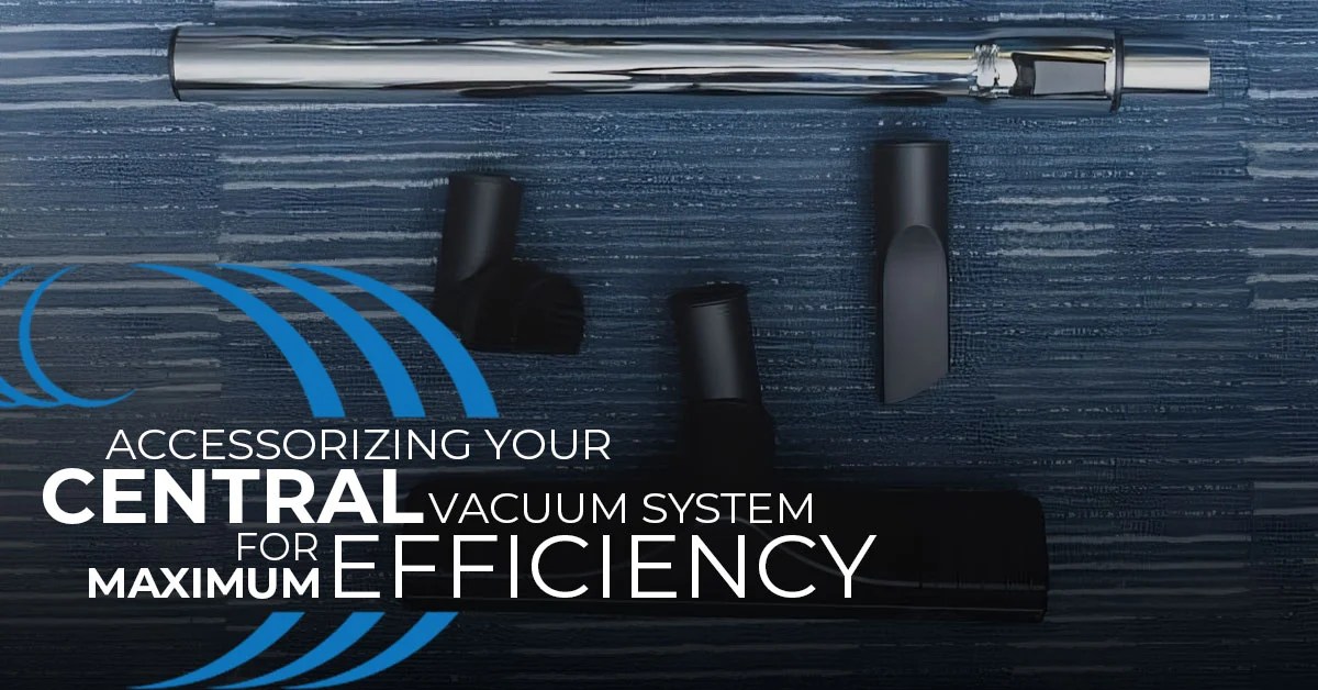 Accessorizing Your Central Vacuum System for Maximum Efficiency