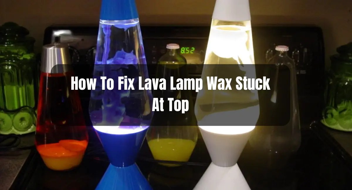 How To Fix Lava Lamp Wax Stuck At Top Honest Gadget