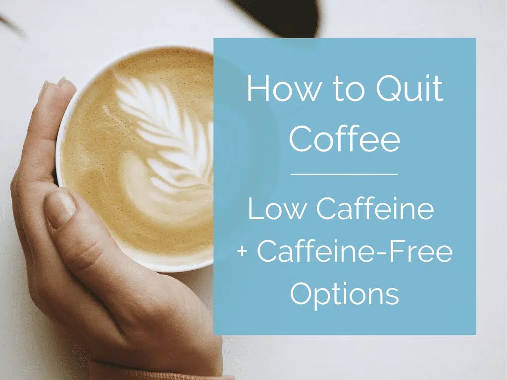How to Quit Coffee (Plus Low Caffeine + CaffeineFree Options