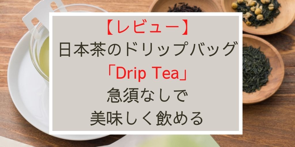 【レビュー】日本茶のドリップバッグ「Drip Tea」は急須なしで美味しく飲める 欲しいものなんでも！ナビ