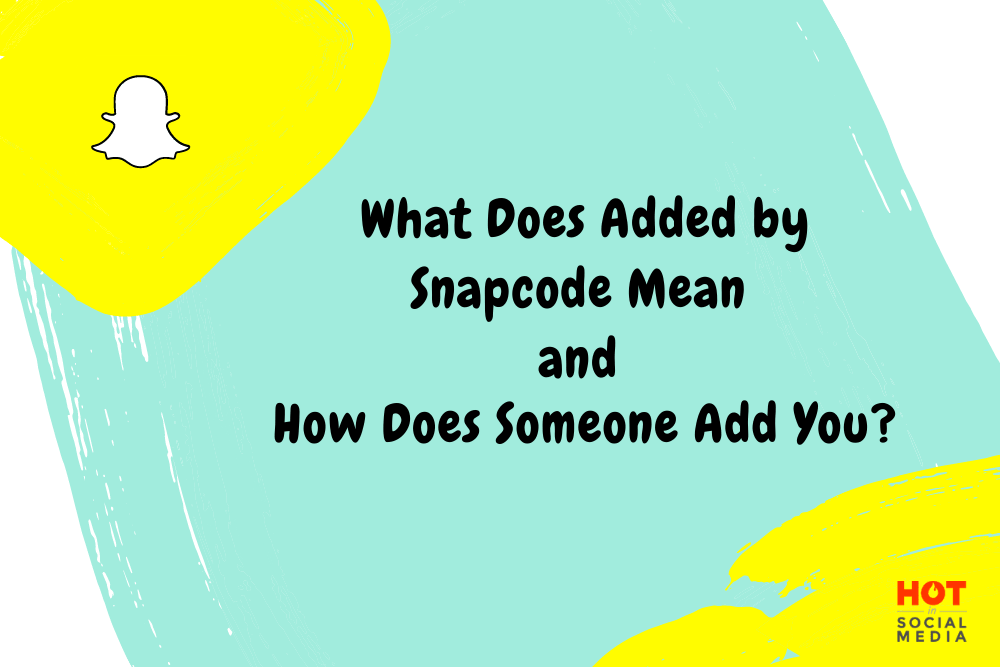 Snapchat What Does Added by Snapcode Mean And How Does Someone Add You