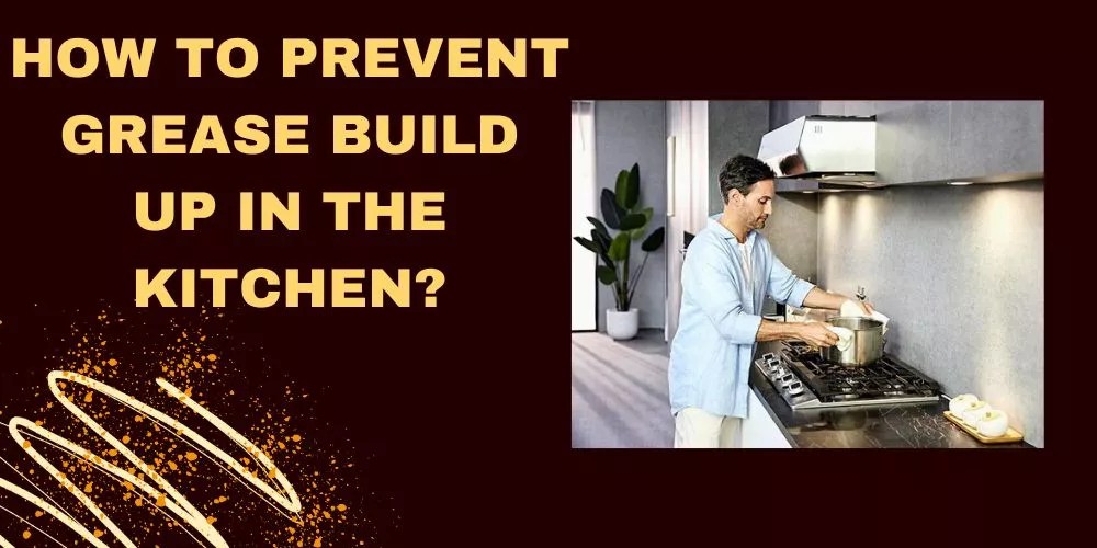 How To Prevent Grease Build Up In The Kitchen In 10 Easy Steps