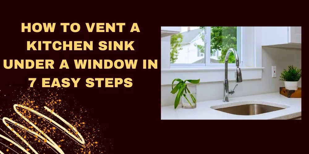 How To Vent A Kitchen Sink Under A Window In 7 Easy Steps