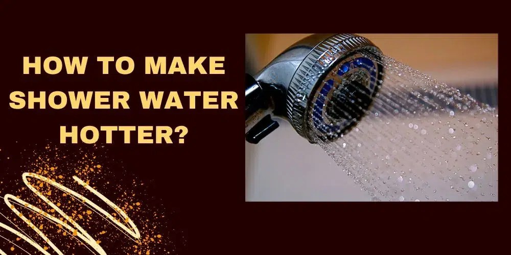 How To Make Shower Water Hotter In 5 Easy Steps