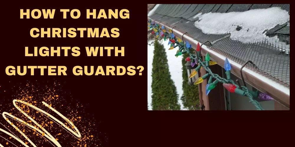 How To Hang Christmas Lights With Gutter Guards? An Easy Guide