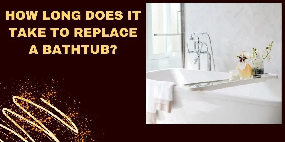 How Long Does It Take To Replace A Bathtub? A Comprehensive Guide