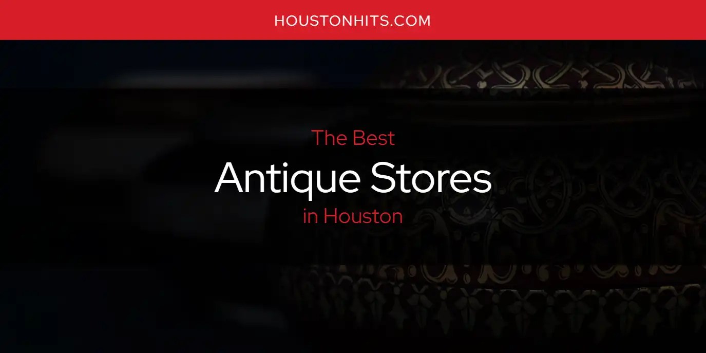 The Absolute Best Antique Stores in Houston [Updated 2024] Houston Hits