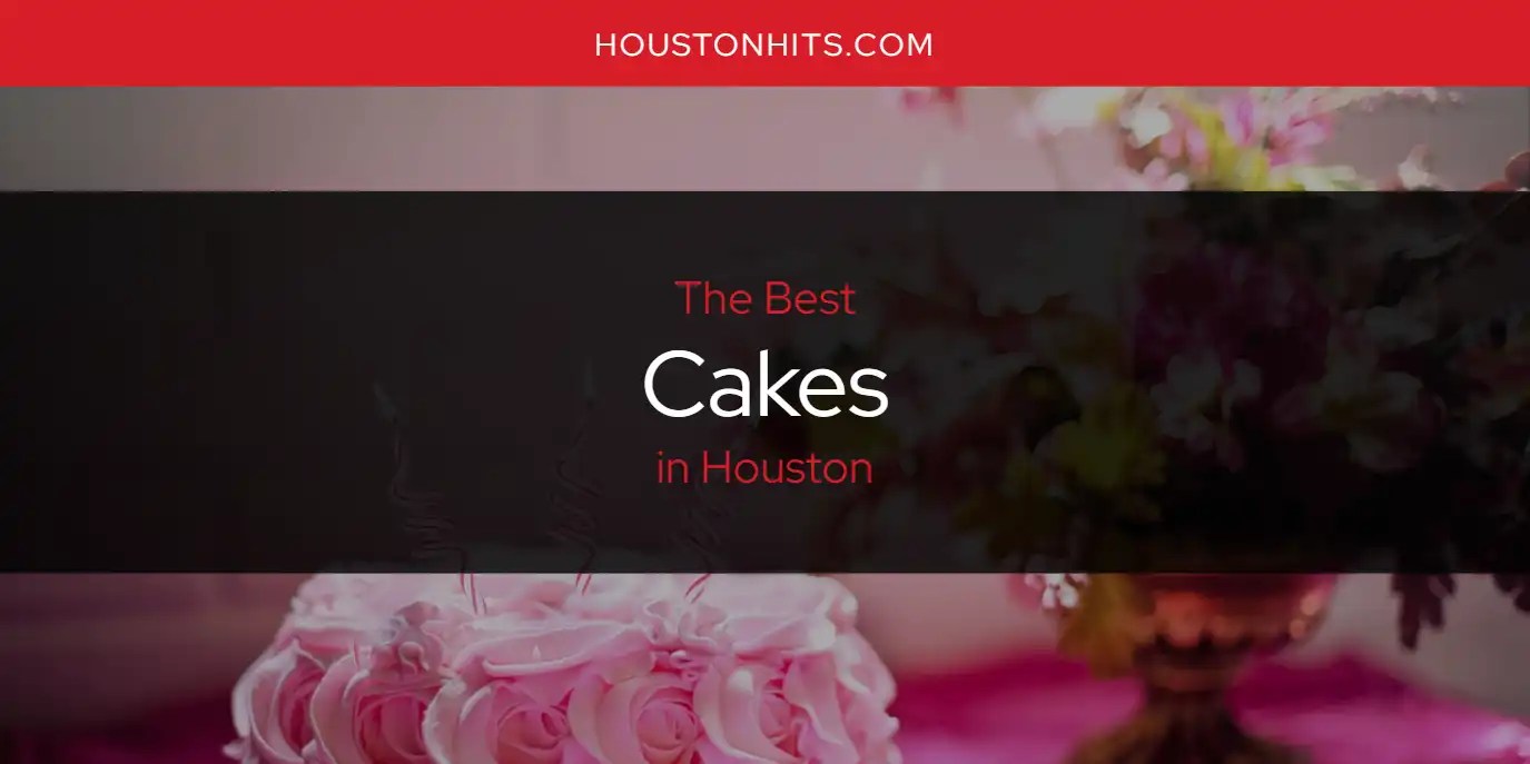 The Absolute Best Cakes in Houston [Updated 2024]