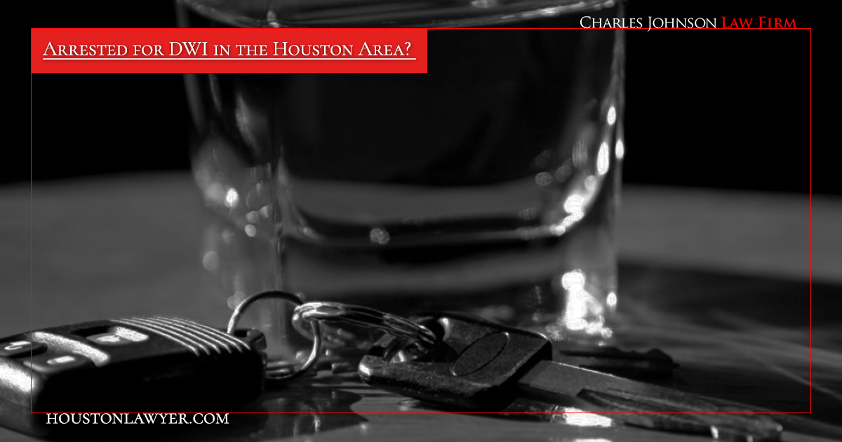 Arrested for DWI in the Houston Area? Houston DWI Lawyer