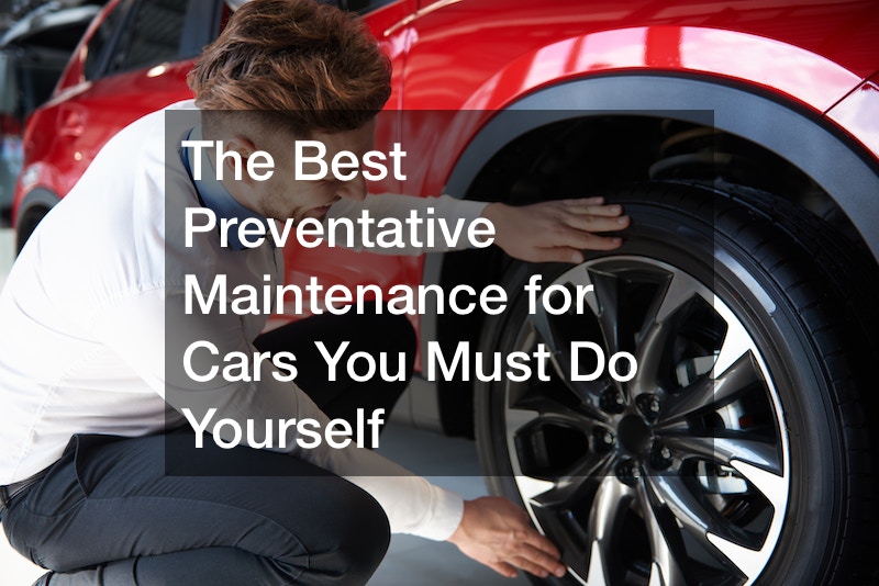The Best Preventative Maintenance for Cars You Must Do Yourself How