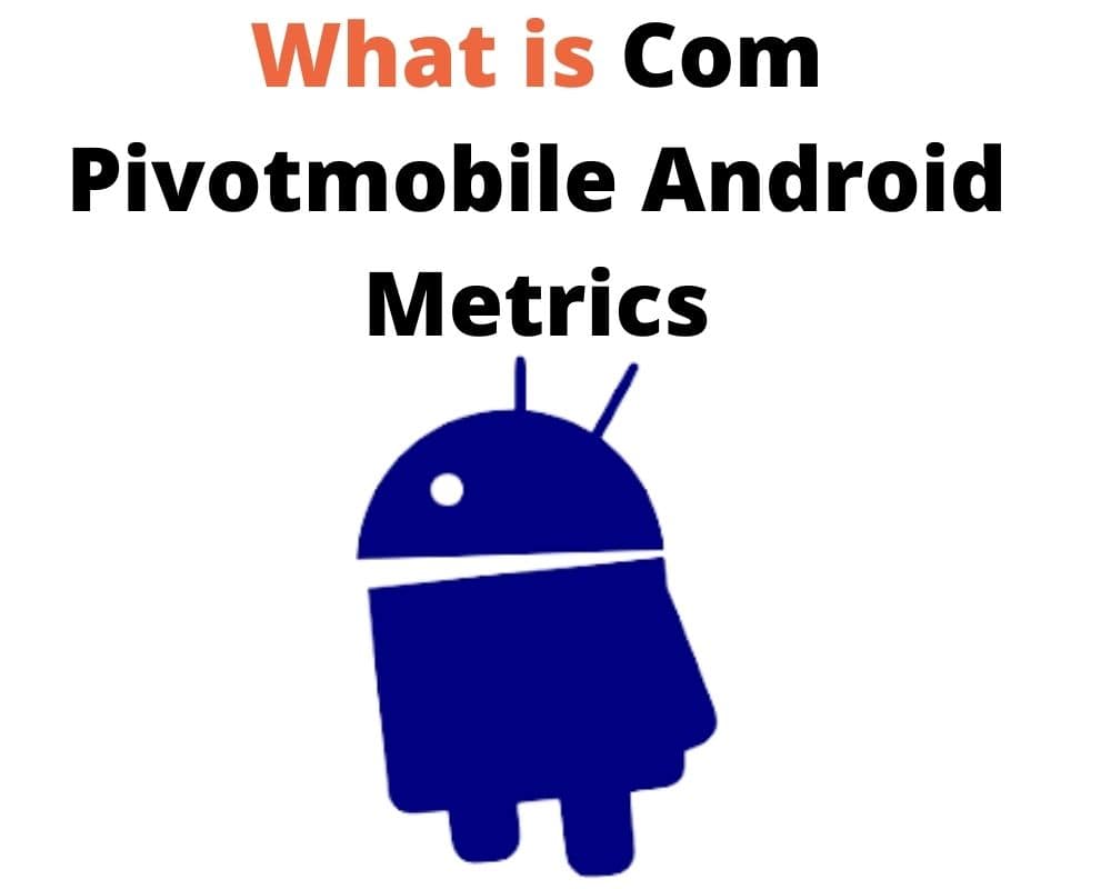 What Is Com.pivotmobile.android.metrics and How To Uninstall It?
