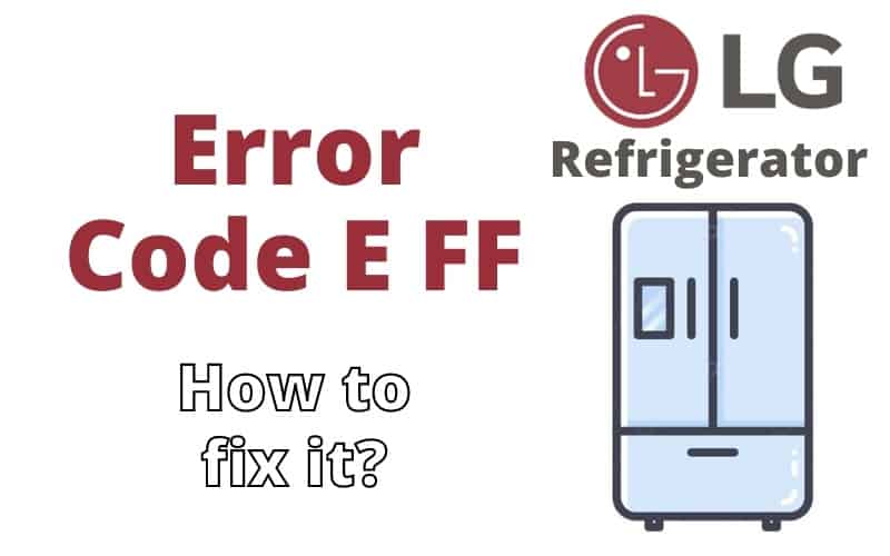 LG Refrigerator Error Code E FF Troubleshooting Guide How To Fix It