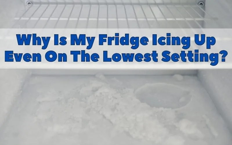 Why Is My Fridge Icing Up Even On The Lowest Setting? How To Fix It