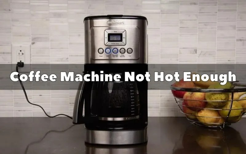 3 Reasons Why Coffee Machine Not Hot Enough Troubleshooting Guide