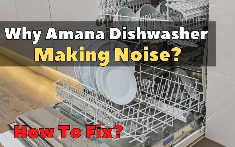AMANA Dishwasher is Making Noise? How To Fix It? How To Fix It