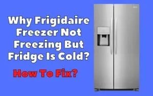 Frigidaire Freezer Not Freezing But Fridge Is Cold? How To Troubleshoot