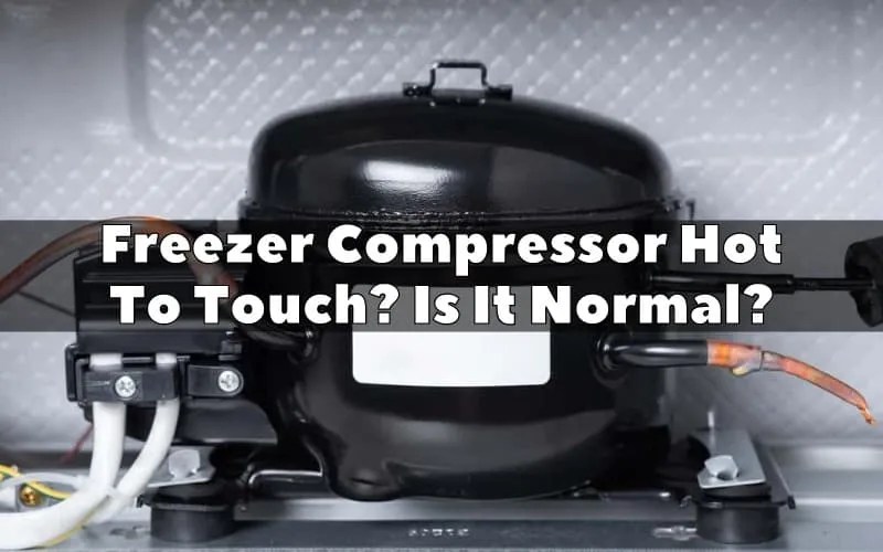 Freezer Compressor Hot To Touch? Is It Normal and 4 things to watch for