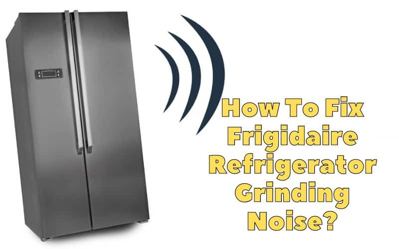 How To Fix Frigidaire Refrigerator Grinding Noise? How To Fix It