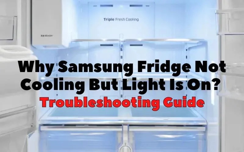 Why Samsung Fridge Not Cooling But Light Is On? Troubleshooting Guide
