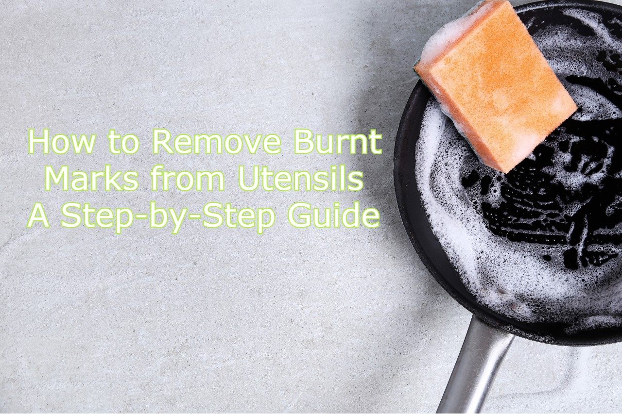How to Remove Burnt Marks from Utensils A StepbyStep Guide
