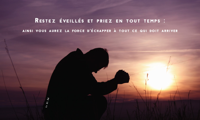 « Restez éveillés et priez en tout temps ainsi vous aurez la force d