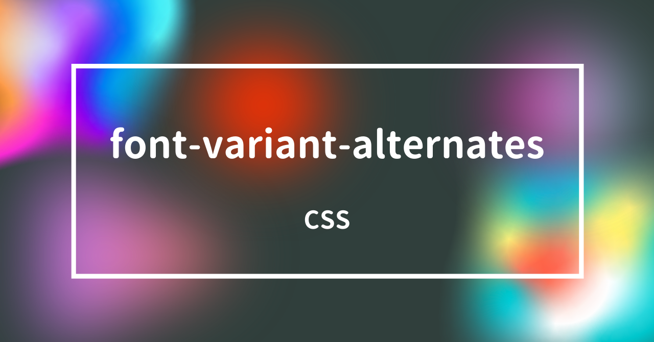 [CSS] fontvariantalternatesプロパティで代替字体の使用を指定しよう! HTML&CSS辞典