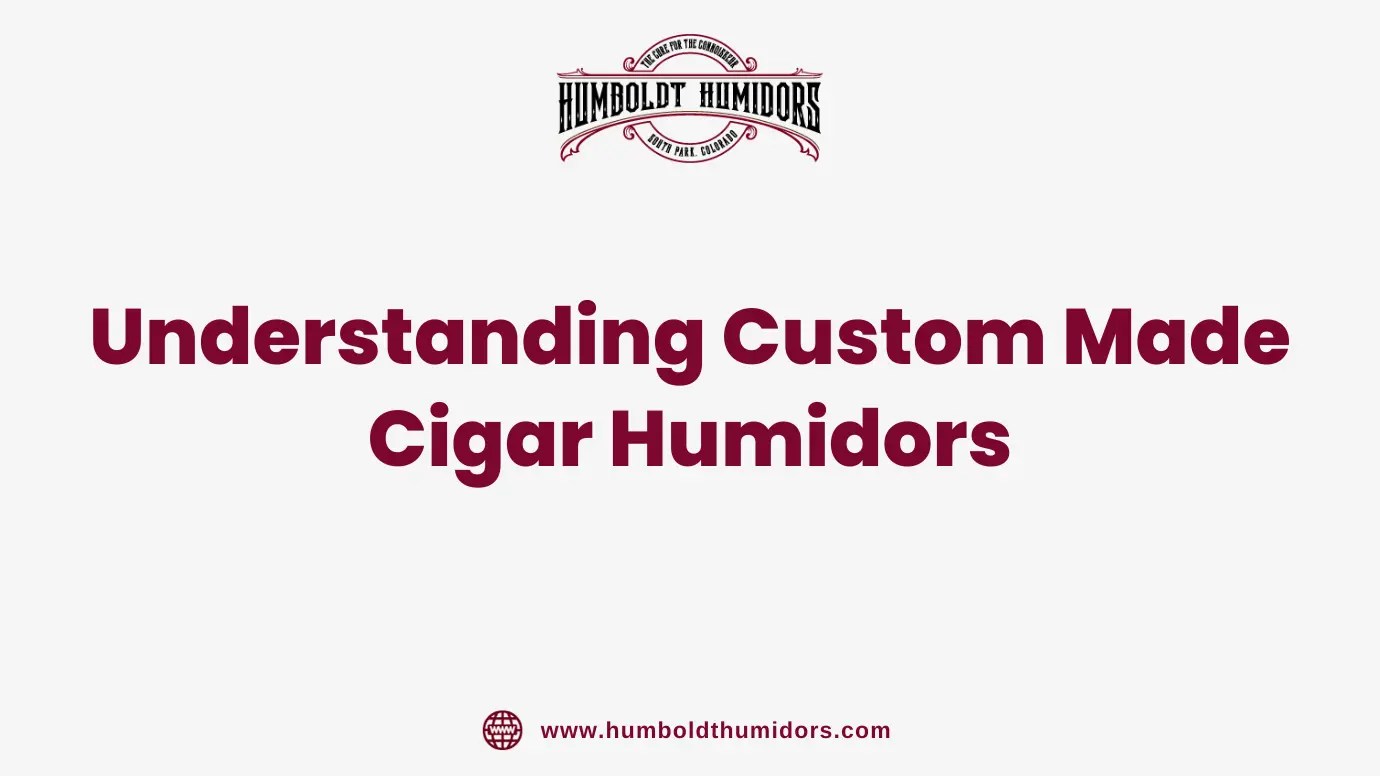 Understanding Custom Made Cigar Humidors Humboldt humidors