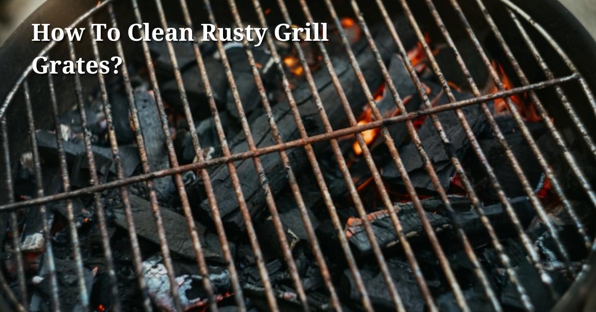 How To Clean Rusty Grill Grates? Hungry Grills