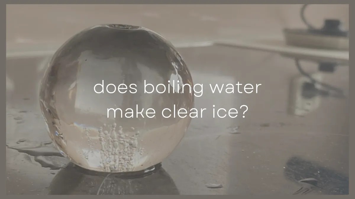 Does Boiling Water Make Clear Ice? Clear Ice FAQs