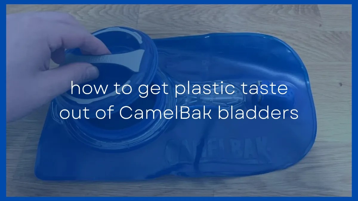 6 Ways To Get Plastic Taste Out Of Your CamelBak Bladder