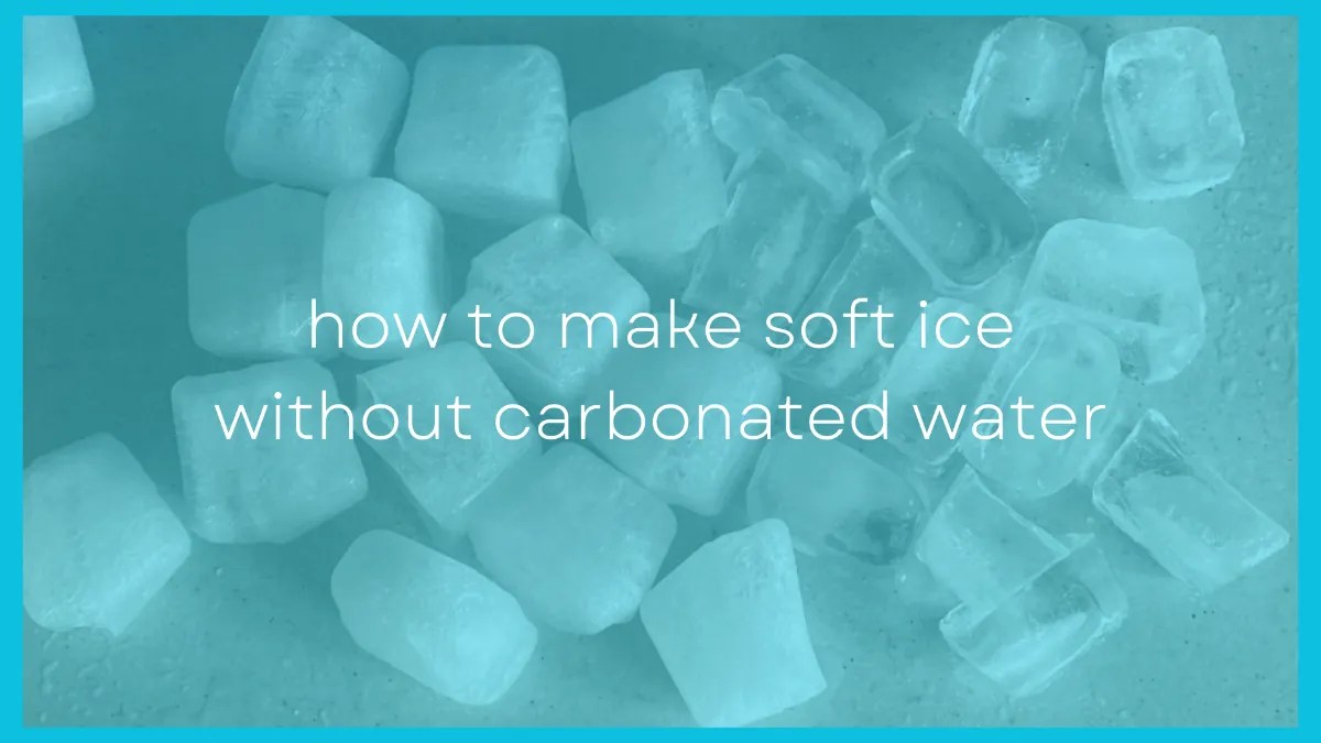 6 Ways to Make Soft Ice Without Carbonated Water