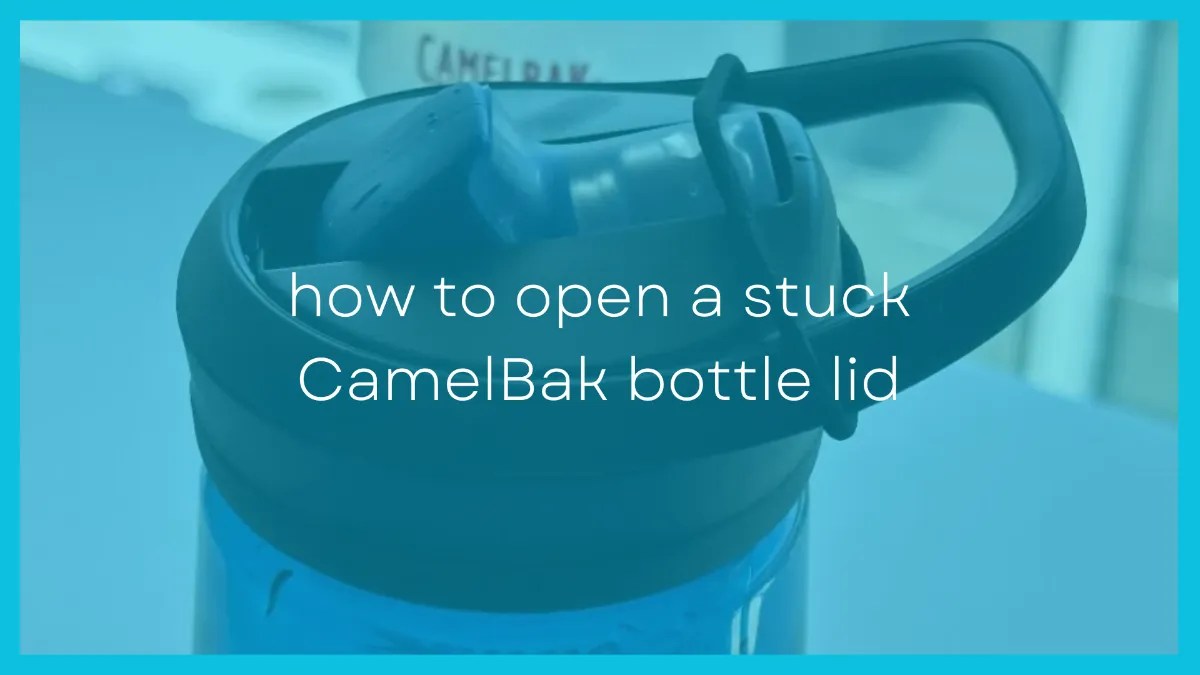 8 Easy Tricks to Open Your Stuck Camelbak Bottle Lid