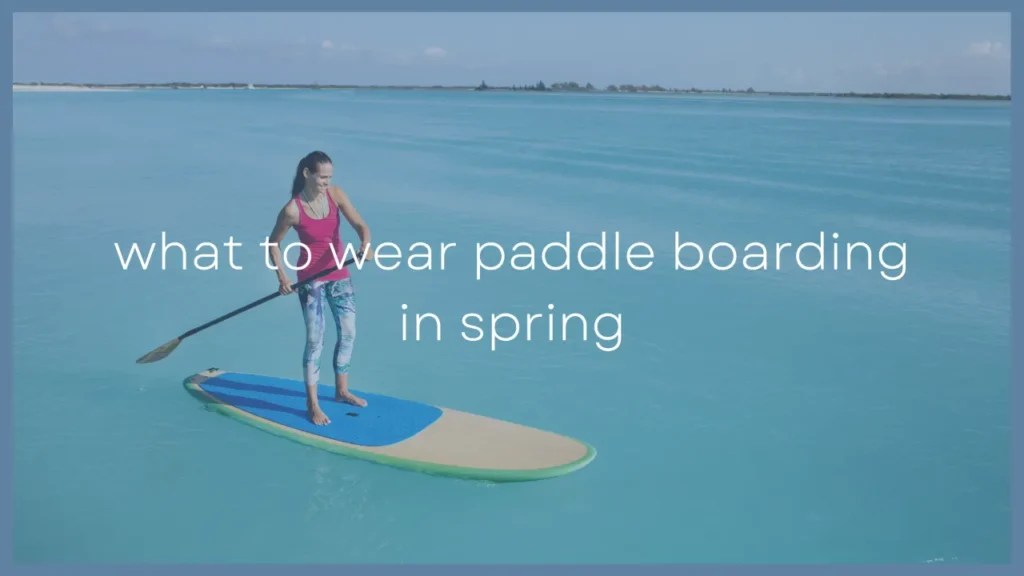 What To Wear Paddleboarding In The Spring (Outfit Tips)