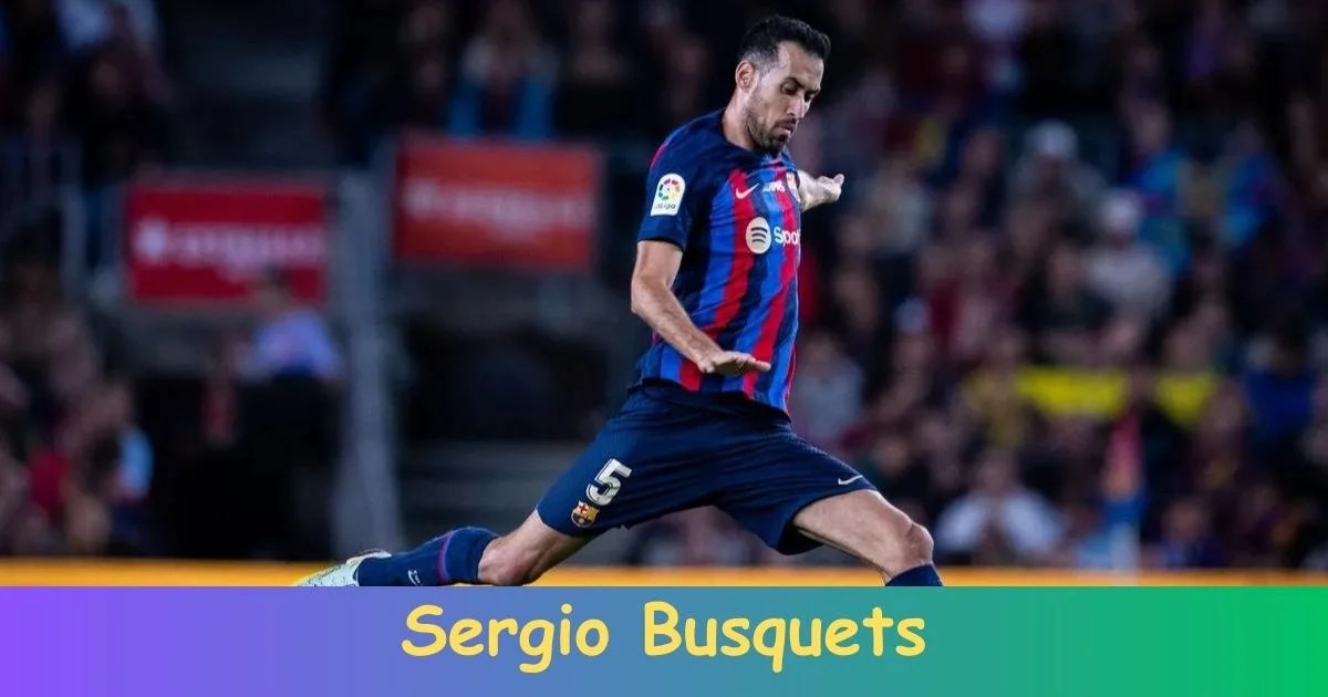Biography of Sergio Busquets Net Worth, Age, Career, Records, Family