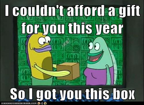 I couldn't afford a gift for you this year So I got you this box