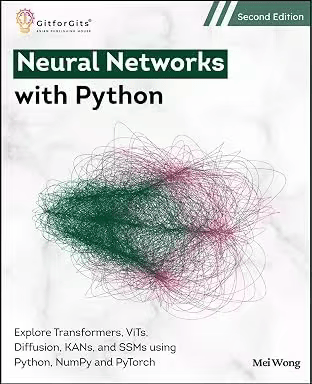 Neural Networks With Python Second Edition Explore Transformers ViTs Diffusion KANs And SSMs Using Python NumPy ( GitforGits)