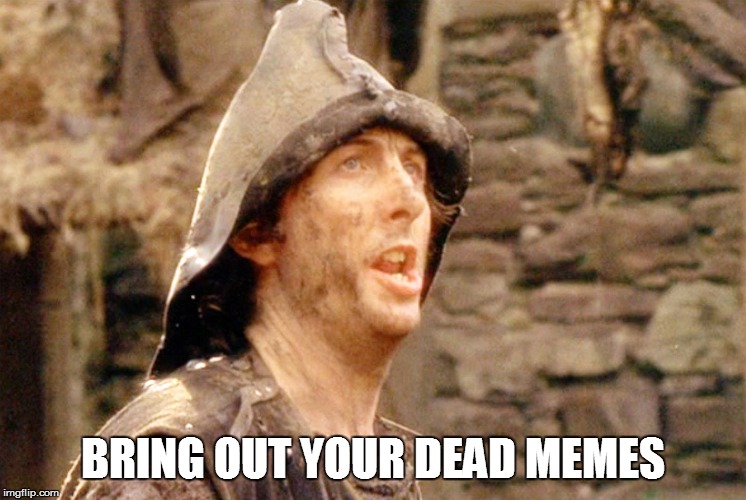 Bring out your dead memes Imgflip