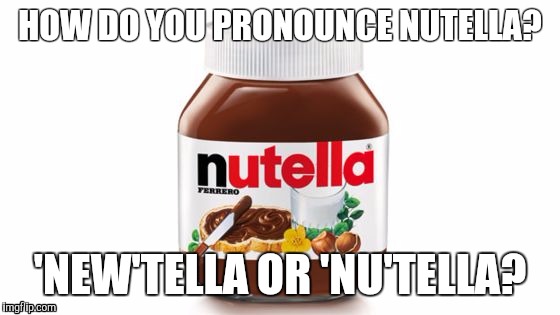 How do you pronounce Nutella? Imgflip