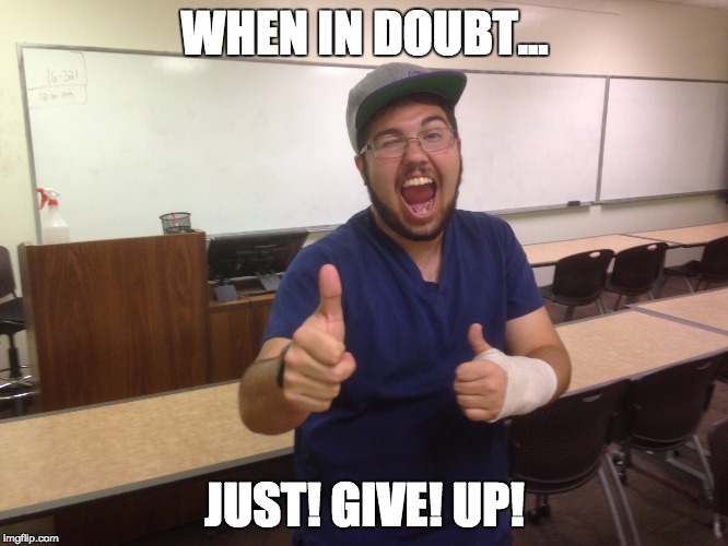 JUST GIVE UP! Imgflip