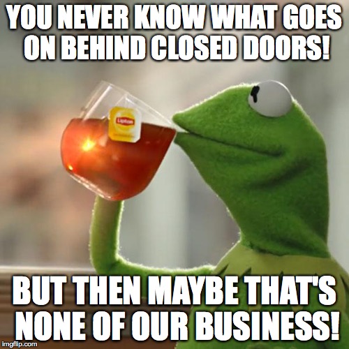 Behind Closed Doors Meme You Will Just Never Know What Someone Is