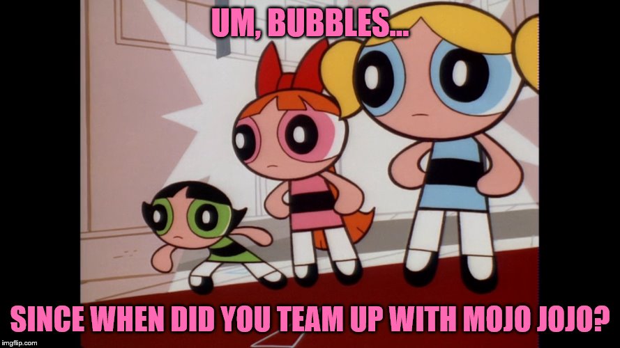 Why, of all things to do to Bubbles, CN... You do THAT? Imgflip