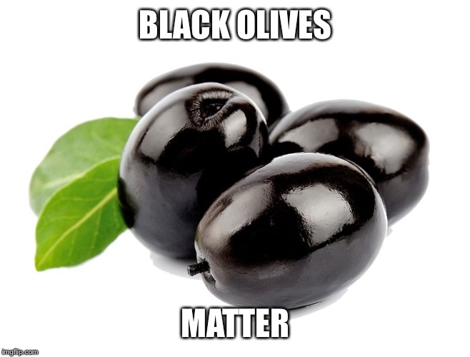 Image tagged in black olives Imgflip